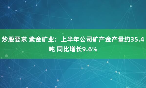 炒股要求 紫金矿业：上半年公司矿产金产量约35.4吨 同比增长9.6%