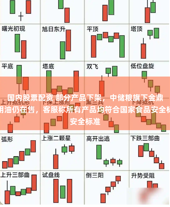 国内股票配资 部分产品下架，中储粮旗下金鼎食用油仍在售，客服称所有产品均符合国家食品安全标准