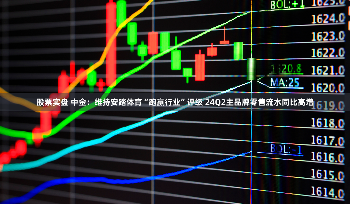 股票实盘 中金：维持安踏体育“跑赢行业”评级 24Q2主品牌零售流水同比高增