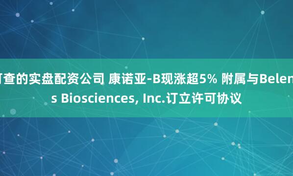 可查的实盘配资公司 康诺亚-B现涨超5% 附属与Belenos Biosciences, Inc.订立许可协议