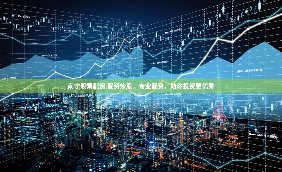 南宁股票配资 配资炒股，专业配资，助你投资更优秀