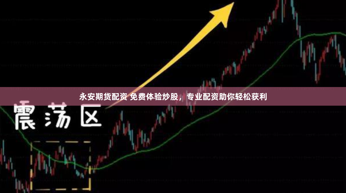 永安期货配资 免费体验炒股，专业配资助你轻松获利
