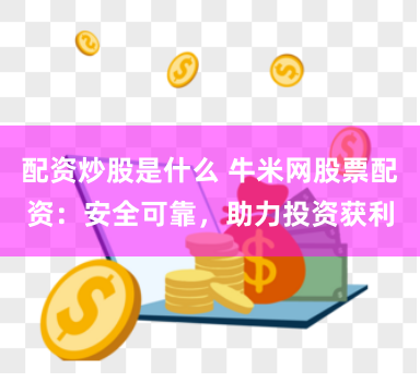 配资炒股是什么 牛米网股票配资：安全可靠，助力投资获利