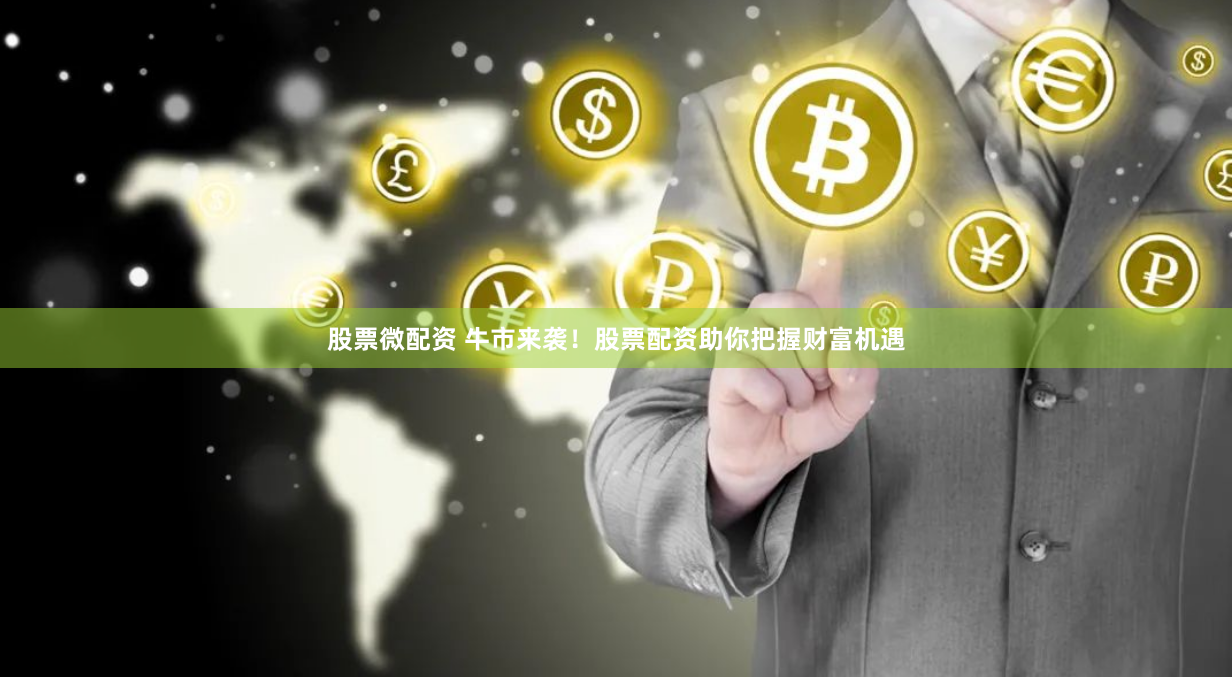 股票微配资 牛市来袭！股票配资助你把握财富机遇