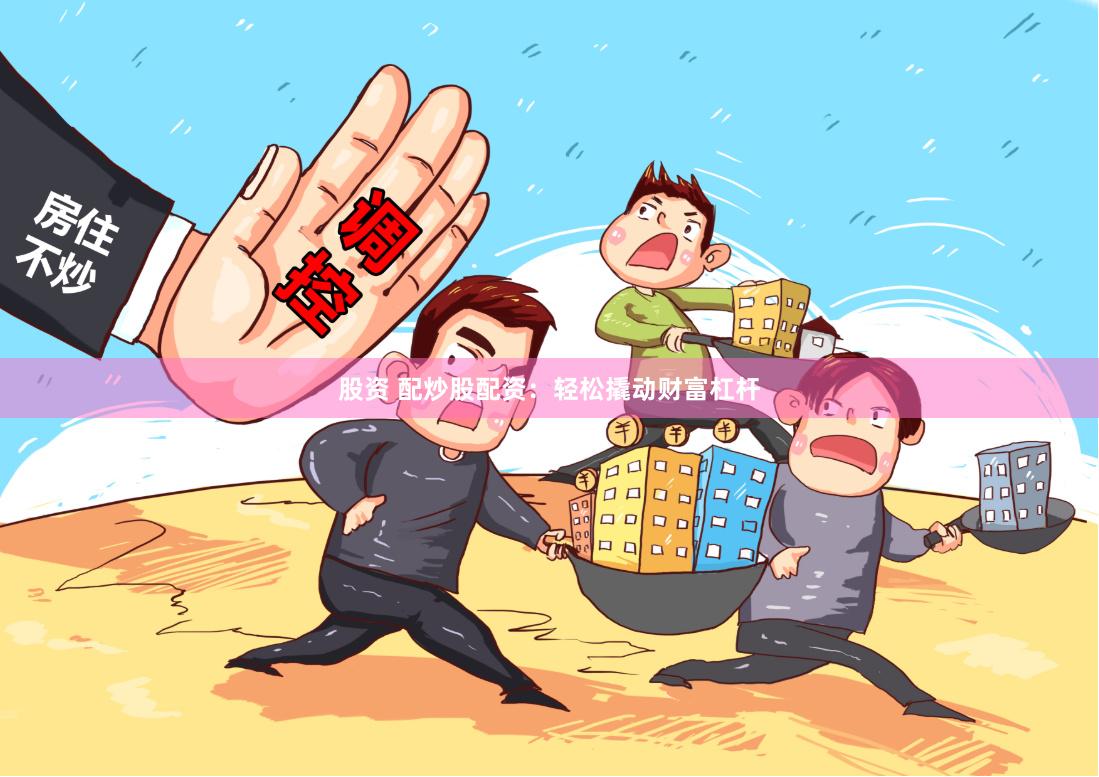 股资 配炒股配资：轻松撬动财富杠杆